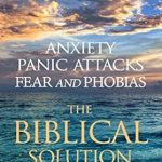 Discover the Transformative Insights in This Must-Read: Anxiety, Panic Attacks, Fear and Phobias: The Biblical Solution Discover the Transformative Insights in This Must-Read: Anxiety, Panic Attacks, Fear and Phobias: The Biblical Solution