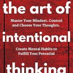 Unlock Your Potential with This Must-Read Guide: The Art of Intentional Thinking: Master Your Mindset. Control and Choose Your Thoughts. Create Mental Habits to Fulfill Your Potential (Second Edition) (Mental Models for Better Living Book 3) Unlock Your Potential with This Must-Read Guide: The Art of Intentional Thinking: Master Your Mindset. Control and Choose Your Thoughts. Create Mental Habits to Fulfill Your Potential (Second Edition) (Mental Models for Better Living Book 3)