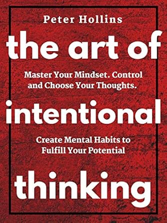 Unlock Your Potential with This Must-Read Guide: The Art of Intentional Thinking: Master Your Mindset. Control and Choose Your Thoughts. Create Mental Habits to Fulfill Your Potential (Second Edition) (Mental Models for Better Living Book 3)