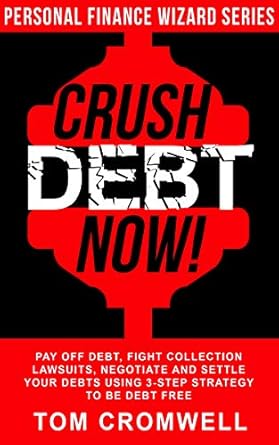 Transform Your Financial Future: A Comprehensive Review of ‘Crush Debt Now!: Pay Off Debt, Fight Collection Lawsuits, Negotiate and Settle Your Debts Using 3-Step Strategy to Be Debt Free (Personal Finance Wizard)’