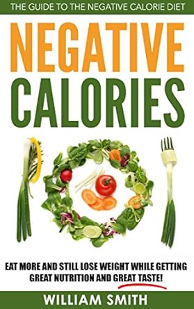 Unlock the Secrets to Weight Loss: A Comprehensive Review of ‘Negative Calories: The Guide To The Negative Calorie Diet – Eat More And Still Lose Weight While Getting Great Nutrition And Great Taste!’