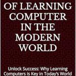 Unlock Your Future: A Comprehensive Review of ‘The Necessity of Learning Computers in the Modern World: Unlock Success: Why Learning Computers is Key in Today’s World’ Unlock Your Future: A Comprehensive Review of ‘The Necessity of Learning Computers in the Modern World: Unlock Success: Why Learning Computers is Key in Today’s World’