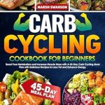 Unlock Your Fitness Potential: A Comprehensive Review of ‘Carb Cycling Cookbook for Beginners: Boost Your Metabolism and Increase Muscle Mass with A 45-Day Carb Cycling Meal Plan with Delicious Recipes to Lose Fat and Enhance Energy’