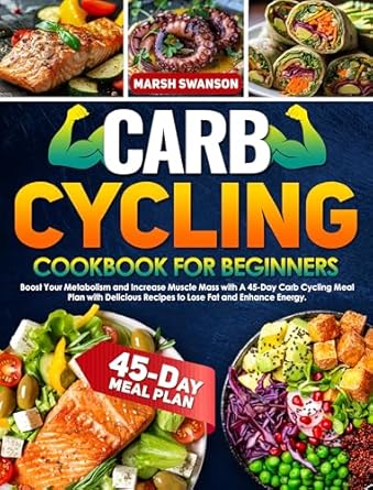 Unlock Your Fitness Potential: A Comprehensive Review of ‘Carb Cycling Cookbook for Beginners: Boost Your Metabolism and Increase Muscle Mass with A 45-Day Carb Cycling Meal Plan with Delicious Recipes to Lose Fat and Enhance Energy’