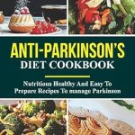 Transform Your Health: A Comprehensive Review of the Anti-Parkinson’s Diet Cookbook – Easy Step by Step Healthy and Mouthwatering Nutritional Diet Recipes to Help Prevent, Manage, and Reverse Parkinson’s Disease