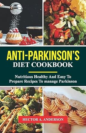 Transform Your Health: A Comprehensive Review of the Anti-Parkinson’s Diet Cookbook – Easy Step by Step Healthy and Mouthwatering Nutritional Diet Recipes to Help Prevent, Manage, and Reverse Parkinson’s Disease