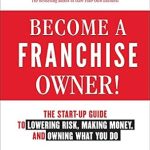 Unlock Your Entrepreneurial Dreams: A Comprehensive Review of ‘Become a Franchise Owner!: The Start-Up Guide to Lowering Risk, Making Money, and Owning What You Do’