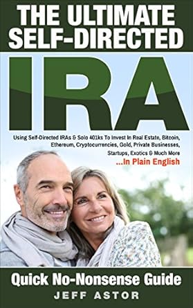 Unlock Your Financial Future: A Comprehensive Review of The Ultimate Self-Directed IRA: Using Self-Directed IRAs & Solo 401ks To Invest In Real Estate, Bitcoin, Cryptocurrencies, Gold, Private Businesses, Startups, Exotics & Much More… In Plain English
