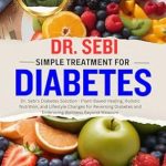 Transform Your Health: A Comprehensive Review of DR. SEBI SIMPLE TREATMENT FOR DIABETES – Dr. Sebi’s Diabetes Solution – Plant-Based Healing, Holistic Nutrition, and Lifestyle Changes for Reversing Diabetes