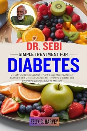 Transform Your Health: A Comprehensive Review of DR. SEBI SIMPLE TREATMENT FOR DIABETES – Dr. Sebi’s Diabetes Solution – Plant-Based Healing, Holistic Nutrition, and Lifestyle Changes for Reversing Diabetes
