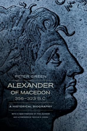 Discover the Untold Legacy of a Conqueror: Alexander of Macedon, 356–323 B.C.: A Historical Biography