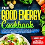 Discover the Secrets to Lasting Vitality: A Review of THE GOOD ENERGY COOKBOOK: Boost Your Energy All Day Long with 100+ Nourishing Recipes Inspired by Dr. Casey Means’ Teachings for Sustained Vitality and Wellness
