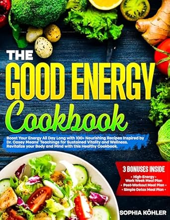 Discover the Secrets to Lasting Vitality: A Review of THE GOOD ENERGY COOKBOOK: Boost Your Energy All Day Long with 100+ Nourishing Recipes Inspired by Dr. Casey Means’ Teachings for Sustained Vitality and Wellness