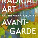 Transformative Insights Await: A Review of Radical Art and the Formation of the Avant-Garde