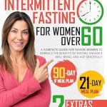 Discover the Life-Changing Benefits: Intermittent Fasting For Women Over 60 – A Complete Guide for Senior Women to Embrace the Benefits of Fasting, Enhance Well-Being, and Age Gracefully
