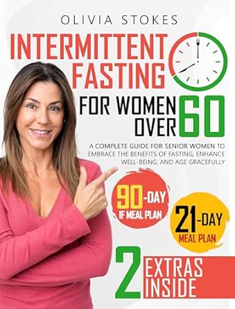 Discover the Life-Changing Benefits: Intermittent Fasting For Women Over 60 – A Complete Guide for Senior Women to Embrace the Benefits of Fasting, Enhance Well-Being, and Age Gracefully