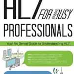 Unlock Your Healthcare Data Potential: A Detailed Review of ‘HL7 for Busy Professionals: Your No Sweat Guide to Understanding HL7’