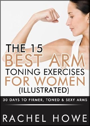 Discover the Ultimate Guide to Toned Arms: A Comprehensive Review of ‘The 15 Best Arm Toning Exercises for Women [Illustrated]: 30 Days to Firmer, Toned & Sexy Arms (Fitness Model Physique Series)’
