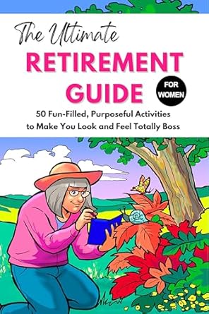 Discover Why ‘The Ultimate Retirement Guide for Women: 50 Fun-Filled, Purposeful Activities to Make You Look and Feel Totally Boss’ is a Must-Read for Empowered Retirement!