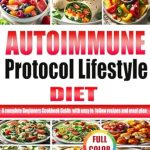 Unlock Better Health: A Comprehensive Review of the AUTOIMMUNE PROTOCOL LIFESTYLE DIET – A Complete Beginners Cookbook Guide with Easy-to-Follow Recipes and Meal Plan