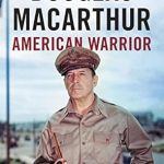 An Unforgettable Insight into Leadership: Douglas MacArthur: American Warrior An Unforgettable Insight into Leadership: Douglas MacArthur: American Warrior