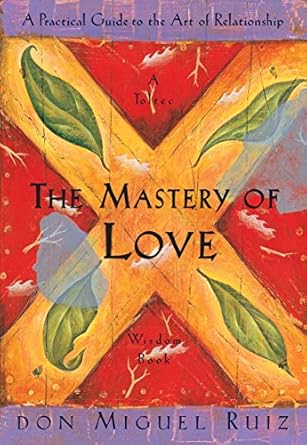 Unlocking Heartfelt Connections: A Comprehensive Review of The Mastery of Love: A Practical Guide to the Art of Relationship (A Toltec Wisdom Book)