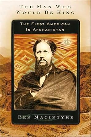 An Unforgettable Journey: Discover the Bravery in ‘The Man Who Would Be King: The First American in Afghanistan’