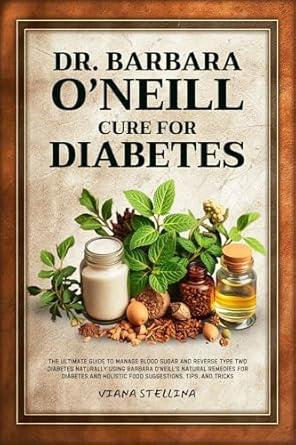 Discover the Life-Changing Secrets: DR. BARBARA O’NEILL CURE FOR DIABETES: The Ultimate Guide to Manage Blood Sugar and Reverse Type Two Diabetes Naturally Using Barbara O’Neill’s Natural … for Diabetes and Holistic Food Suggestions
