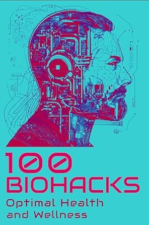 Discover Transformative Strategies: A Comprehensive Review of ‘100 Biohacks for Optimal Health and Wellness’
