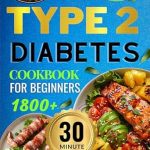 Transform Your Health with Delicious Meals: The Diabetes Diet for Type 2 Diabetes: 1800 Days 30 Minutes Quick Recipes Without Sacrificing Taste – Your Guide to a Healthy Life!