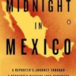 An Eye-Opening Exploration: Midnight in Mexico: A Reporter’s Journey Through a Country’s Descent into Darkness