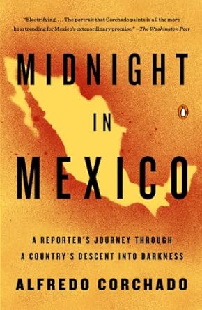 An Eye-Opening Exploration: Midnight in Mexico: A Reporter’s Journey Through a Country’s Descent into Darkness