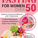 **”Transform Your Health: A Comprehensive Review of Intermittent Fasting for Women Over 50 – Guide to Increase Confidence with 3-Step Tactic to Beat Menopause, Regulate Metabolism, and Boost Your Energy, Including 101 Tasty Recipes and 28-Day Meal Plan”**
