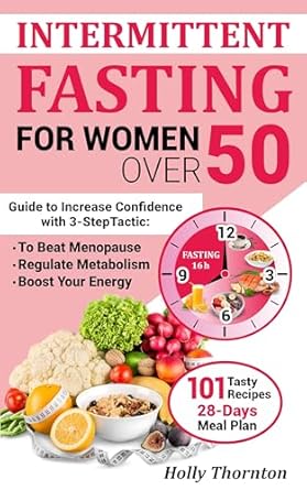 **”Transform Your Health: A Comprehensive Review of Intermittent Fasting for Women Over 50 – Guide to Increase Confidence with 3-Step Tactic to Beat Menopause, Regulate Metabolism, and Boost Your Energy, Including 101 Tasty Recipes and 28-Day Meal Plan”**