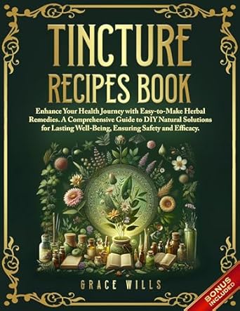 Discover the Healing Power of Nature: Tincture Recipes Book – Enhance Your Health Journey with Easy-to-Make Herbal Remedies. A Comprehensive Guide to DIY Natural Solutions for Lasting Well-Being, Ensuring Safety and Efficacy.