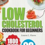Unlock Heart Health with These Must-Try Recipes: Low Cholesterol Cookbook for Beginners – More than 100 Easy, Nutritious, and Delicious Recipes to Lower Cholesterol and Improve Heart Health. Includes a Comprehensive 28-Day Meal Plan and Tips!