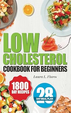 Unlock Heart Health with These Must-Try Recipes: Low Cholesterol Cookbook for Beginners – More than 100 Easy, Nutritious, and Delicious Recipes to Lower Cholesterol and Improve Heart Health. Includes a Comprehensive 28-Day Meal Plan and Tips!