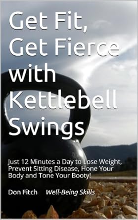 Transform Your Fitness Journey: A Comprehensive Review of ‘Get Fit, Get Fierce with Kettlebell Swings: Just 12 Minutes a Day to Lose Weight, Prevent Sitting Disease, Hone Your Body and Tone Your Booty!’