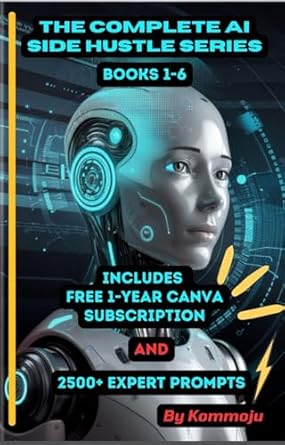 Unlock Your Potential with This Comprehensive Guide: The Complete AI Side Hustle Series Books 1-6: FREE One Year Canva Subscription and 2,500+ Expert ChatGPT Prompts from Amazon