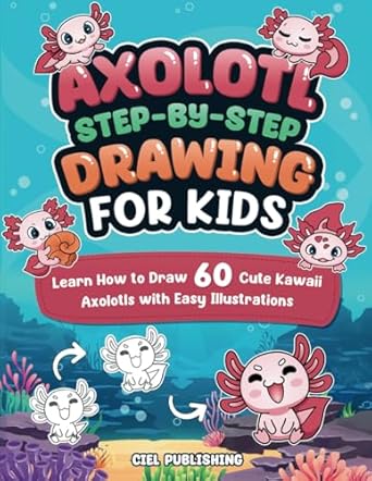 Discover the Joy of Drawing: Axolotl Step-by-Step Drawing for Kids – Learn How to Draw 60 Cute Kawaii Axolotls with Easy Illustrations: Gift Ideas for Pet Owners, Fans, Crafts, Pencil Control, and More!