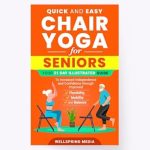 Transform Your Well-Being with This Must-Read: Quick and Easy Chair Yoga for Seniors – Your 21-Day Illustrated Guide to Improved Flexibility, Mobility, and Balance