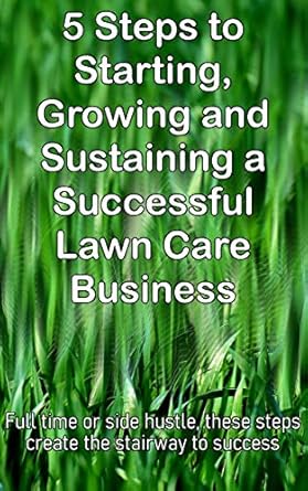 Unlock Your Entrepreneurial Potential: A Comprehensive Review of ‘5 Steps to Starting, Growing and Sustaining a Successful Lawn Care Business: Full Time or Side Hustle’