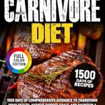 Unveiling the Secrets to Optimal Health: A Comprehensive Review of The Carnivore Diet: 1500 Days of Comprehensive Guidance to Transform Your Health, Achieve Fitness Goals, and Maintain a Meat-Based Lifestyle