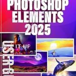 Unlock Your Creativity: A Comprehensive Review of Adobe Photoshop Elements 2025 USER GUIDE: Step-by-Step Manual to Boost Your Image Editing Skills with Tips on AI and New Creative Designs Unlock Your Creativity: A Comprehensive Review of Adobe Photoshop Elements 2025 USER GUIDE: Step-by-Step Manual to Boost Your Image Editing Skills with Tips on AI and New Creative Designs