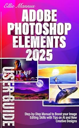 Unlock Your Creativity: A Comprehensive Review of Adobe Photoshop Elements 2025 USER GUIDE: Step-by-Step Manual to Boost Your Image Editing Skills with Tips on AI and New Creative Designs