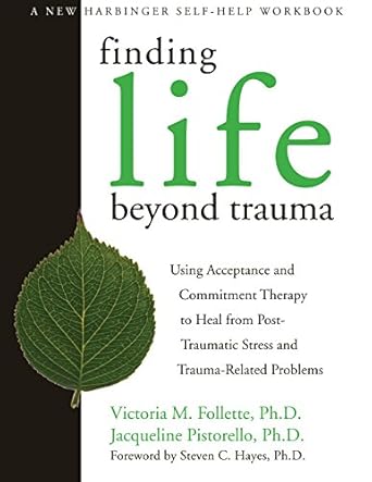 Transform Your Healing Journey: A Comprehensive Review of Finding Life Beyond Trauma: Using Acceptance and Commitment Therapy to Heal from Post-Traumatic Stress and Trauma-Related Problems (A New Harbinger Self-Help Workbook)