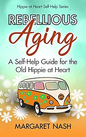 Discover Freedom and Joy in Your Later Years: A Review of ‘Rebellious Aging: A Self-help Guide for the Old Hippie at Heart (Hippie-at-Heart Self-Help Series)’