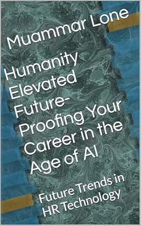 Discover the Secrets to Thriving in the Digital Age: A Review of ‘Humanity Elevated: Future-Proofing Your Career in the Age of AI – Future Trends in HR Technology’ (Career Development in Digital Landscape Book 1)