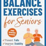Discover the Benefits of ‘Balance Exercises for Seniors’: Prevent Falls, Improve Stability and Posture with Simple Home Workouts (Workout Books Over 60) – A Comprehensive Review