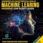 Descubre por qué ‘Ingeniería de Características para el Machine Learning Moderno con Scikit-Learn: Ciencia de Datos Avanzada y Aplicaciones Prácticas’ es Esencial para Todo Científico de Datos